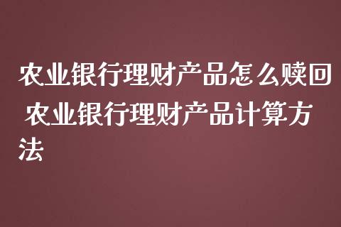 农业银行理财产品怎么赎回 农业银行理财产品计算方法