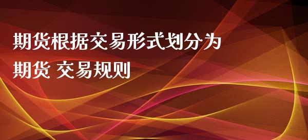 期货根据交易形式划分为 期货 交易规则