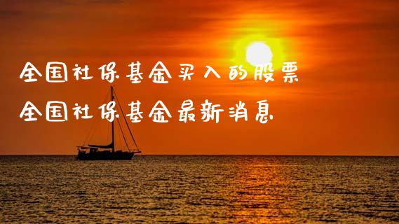 全国社保基金买入的股票 全国社保基金最新消息