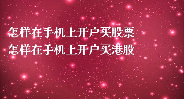怎样在手机上开户买股票 怎样在手机上开户买港股