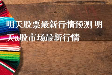 明天股票最新行情预测 明天a股市场最新行情