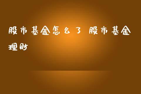 股市基金怎么了 股市基金理财