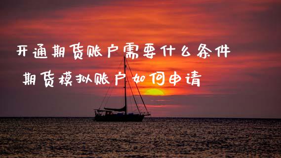 开通期货账户需要什么条件 期货模拟账户如何申请