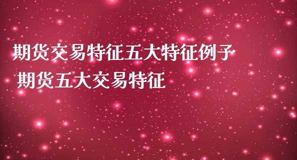 期货交易特征五大特征例子 期货五大交易特征