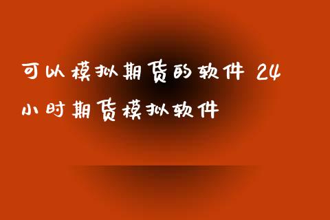 可以模拟期货的软件 24小时期货模拟软件