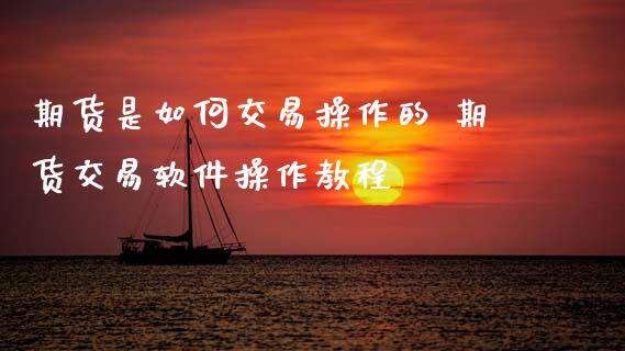期货是如何交易操作的 期货交易软件操作教程
