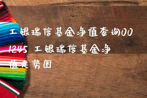 工银瑞信基金净值查询001245 工银瑞信基金净值走势图