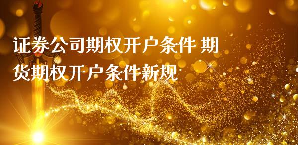 证券公司期权开户条件 期货期权开户条件新规