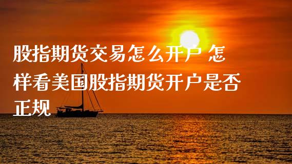 股指期货交易怎么开户 怎样看美国股指期货开户是否正规