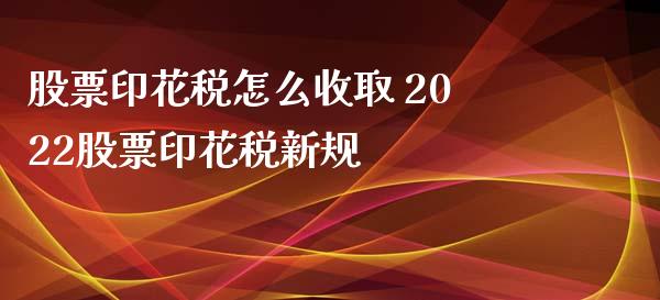 股票印花税怎么收取 2022股票印花税新规