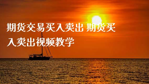 期货交易买入卖出 期货买入卖出视频教学