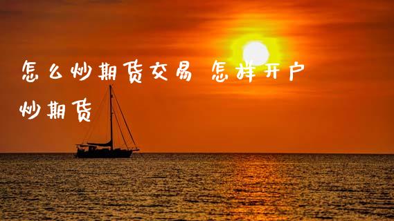 怎么炒期货交易 怎样开户炒期货