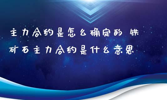 主力合约是怎么确定的 铁矿石主力合约是什么意思