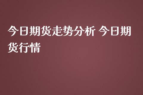 今日期货走势分析 今日期货行情