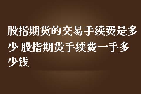 股指期货的交易手续费是多少 股指期货手续费一手多少钱