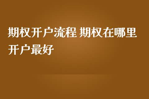 期权开户流程 期权在哪里开户最好