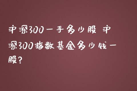 沪深300一手多少股 沪深300指数基金多少钱一股?