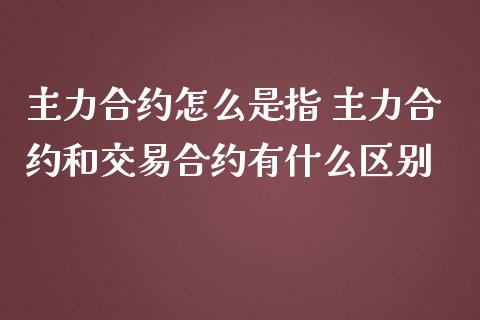 主力合约怎么是指 主力合约和交易合约有什么区别