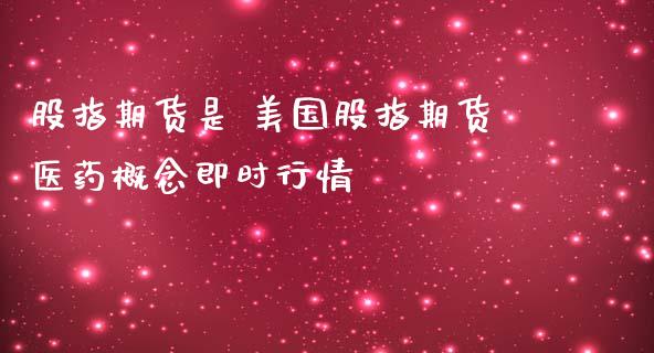 股指期货是 美国股指期货医药概念即时行情