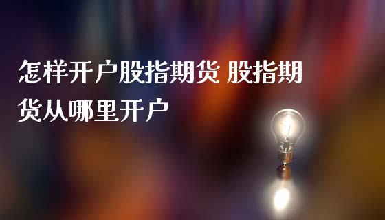 怎样开户股指期货 股指期货从哪里开户