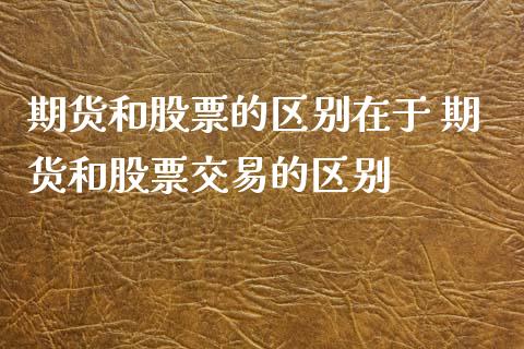 期货和股票的区别在于 期货和股票交易的区别