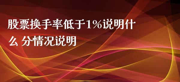 股票换手率低于1%说明什么 分情况说明