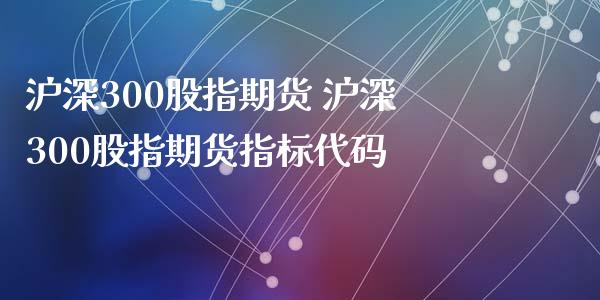 沪深300股指期货 沪深300股指期货指标代码