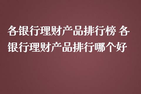 各银行理财产品排行榜 各银行理财产品排行哪个好
