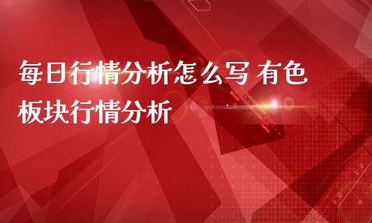 每日行情分析怎么写 有色板块行情分析