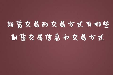 期货交易的交易方式有哪些 期货交易信息和交易方式