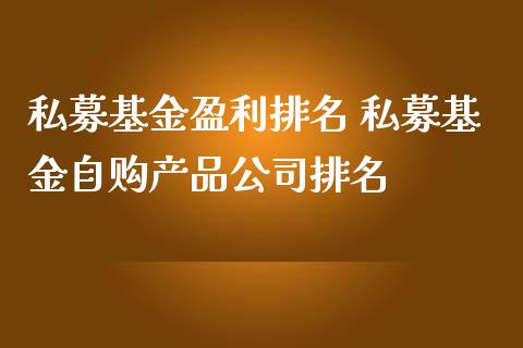 私募基金盈利排名 私募基金自购产品公司排名