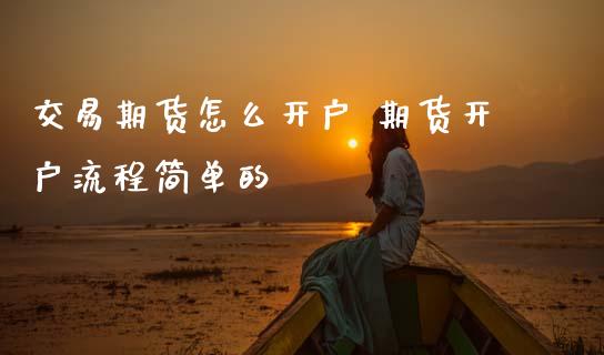 交易期货怎么开户 期货开户流程简单的