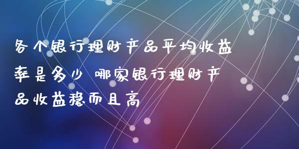 各个银行理财产品平均收益率是多少 哪家银行理财产品收益稳而且高