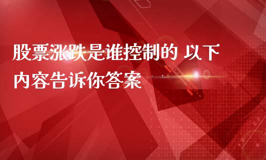 股票涨跌是谁控制的 以下内容告诉你答案