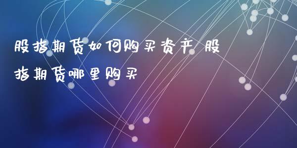 股指期货如何购买资产 股指期货哪里购买