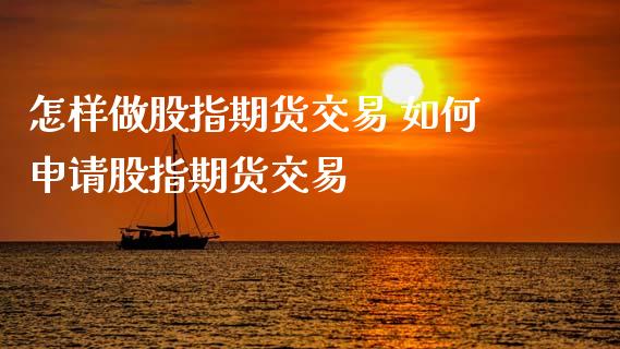 怎样做股指期货交易 如何申请股指期货交易