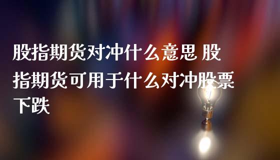 股指期货对冲什么意思 股指期货可用于什么对冲股票下跌