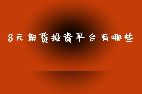 8元期货投资平台有哪些