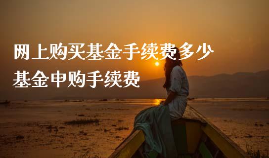 网上购买基金手续费多少 基金申购手续费