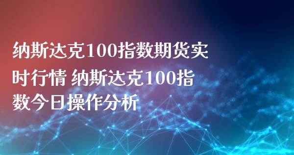 纳斯达克100指数期货实时行情 纳斯达克100指数今日操作分析