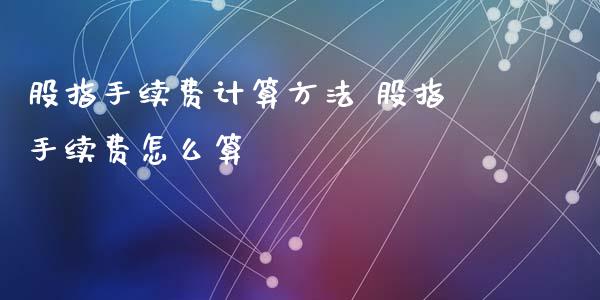 股指手续费计算方法 股指手续费怎么算