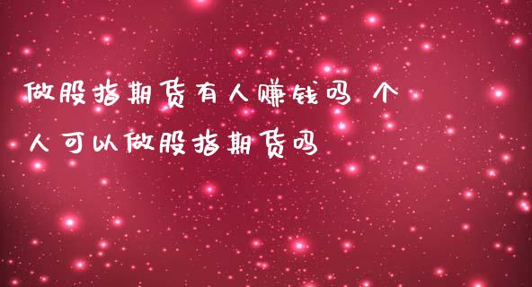 做股指期货有人赚钱吗 个人可以做股指期货吗