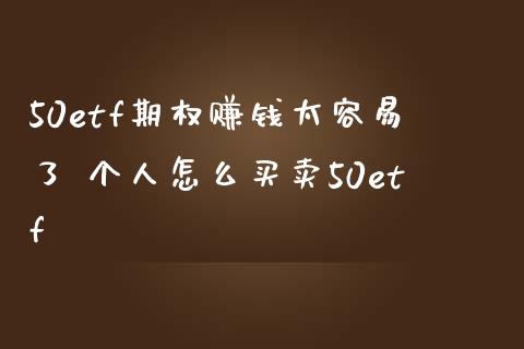 50etf期权赚钱太容易了 个人怎么买卖50etf