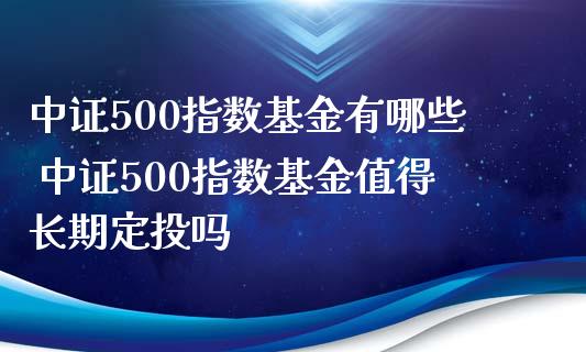 中证500指数基金有哪些 中证500指数基金值得长期定投吗