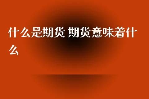 什么是期货 期货意味着什么