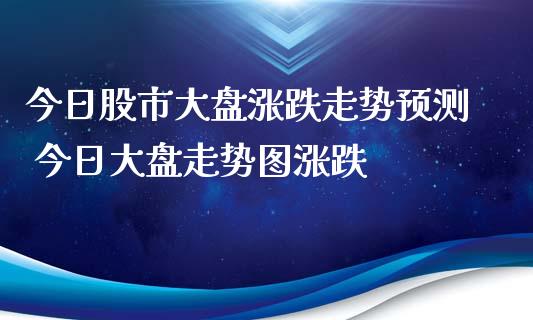 今日股市大盘涨跌走势预测 今日大盘走势图涨跌