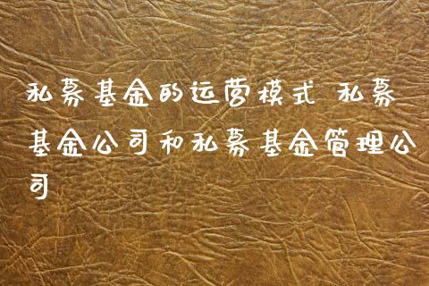 私募基金的运营模式 私募基金公司和私募基金管理公司