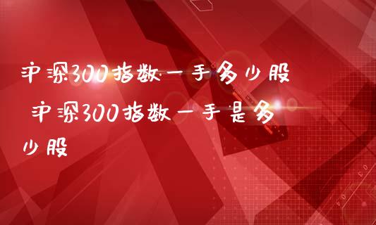 沪深300指数一手多少股 沪深300指数一手是多少股