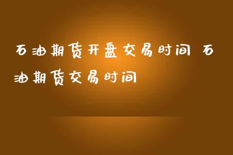 石油期货开盘交易时间 石油期货交易时间