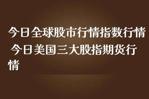 今日全球股市行情指数行情 今日美国三大股指期货行情